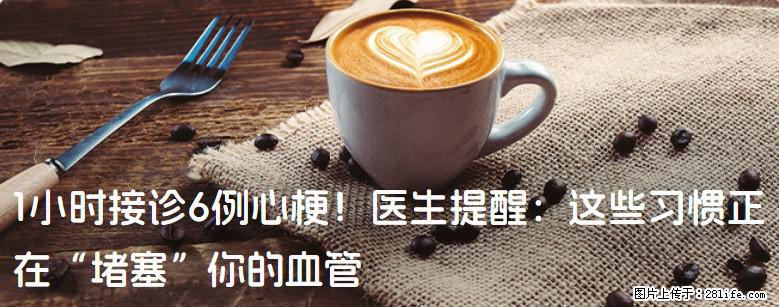 1小时接诊6例心梗！医生提醒：这些习惯正在“堵塞”你的血管 - 淮北生活资讯 - 淮北28生活网 huaibei.28life.com